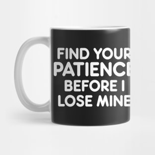 FIND YOUR PATIENCE BEFORE I LOSE MINE funny quote saying gift idea Mug